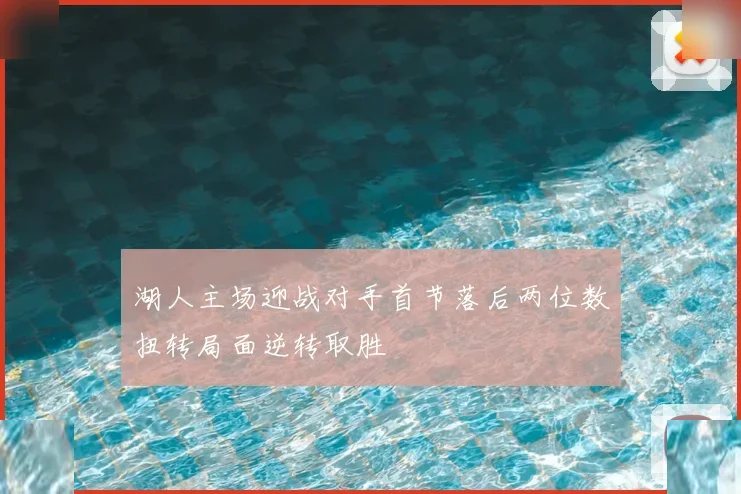 湖人主场迎战对手首节落后两位数扭转局面逆转取胜